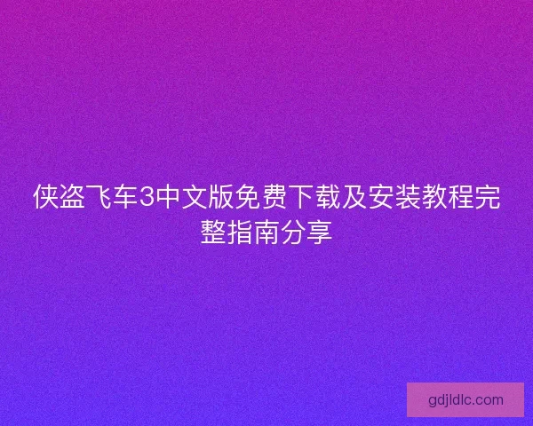 侠盗飞车3中文版免费下载及安装教程完整指南分享