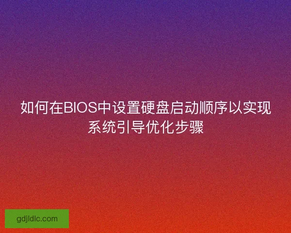 如何在BIOS中设置硬盘启动顺序以实现系统引导优化步骤