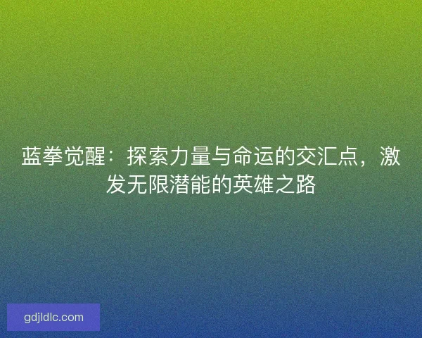 蓝拳觉醒：探索力量与命运的交汇点，激发无限潜能的英雄之路
