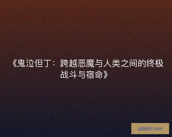《鬼泣但丁：跨越恶魔与人类之间的终极战斗与宿命》