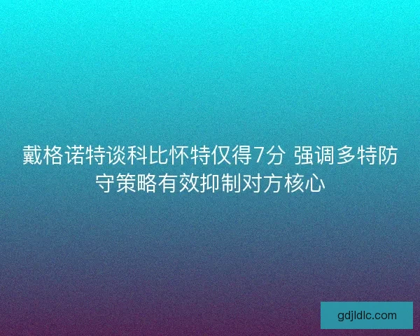 戴格诺特谈科比怀特仅得7分 强调多特防守策略有效抑制对方核心