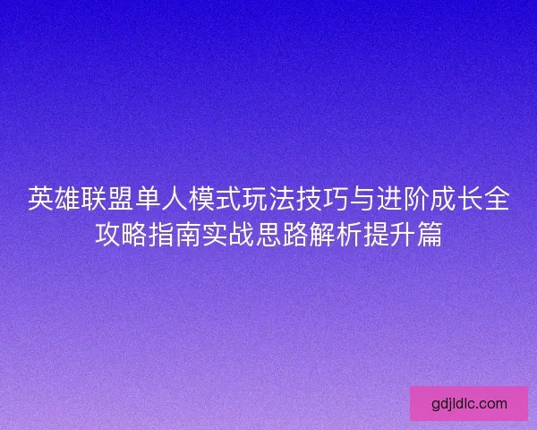 英雄联盟单人模式玩法技巧与进阶成长全攻略指南实战思路解析提升篇