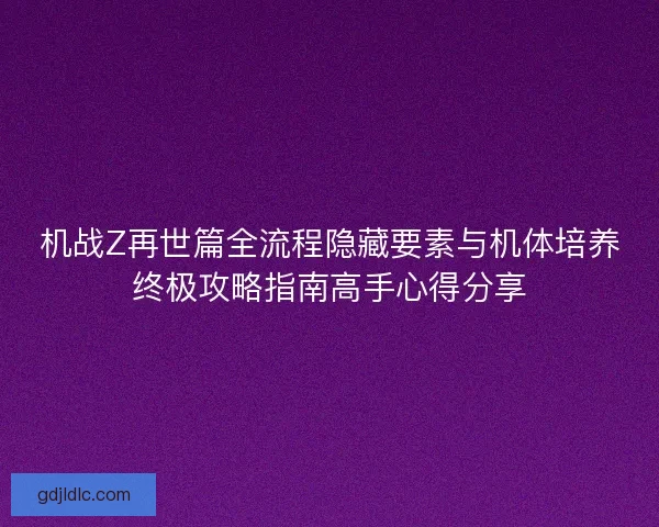 机战Z再世篇全流程隐藏要素与机体培养终极攻略指南高手心得分享 机战Z再世篇全流程隐藏要素与机体培养终极攻略指南高手心得分享