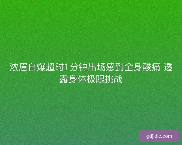 浓眉自爆超时1分钟出场感到全身酸痛 透露身体极限挑战