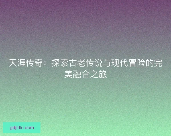 天涯传奇：探索古老传说与现代冒险的完美融合之旅