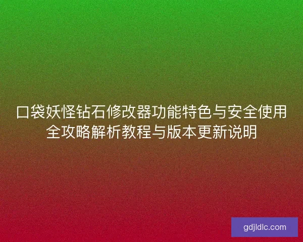 口袋妖怪钻石修改器功能特色与安全使用全攻略解析教程与版本更新说明 口袋妖怪钻石修改器功能特色与安全使用全攻略解析教程与版本更新说明